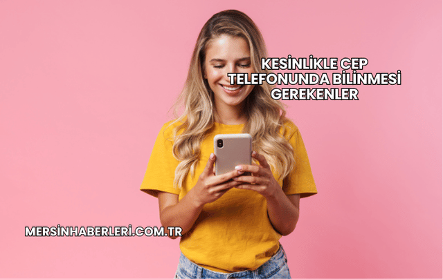 Kesinlikle Cep Telefonunda Bilinmesi Gerekenler