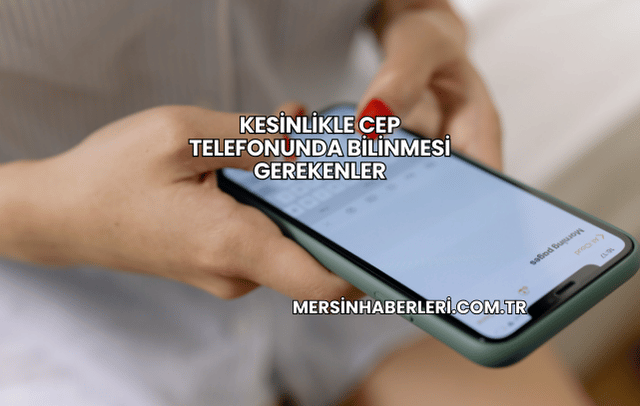 Kesinlikle Cep Telefonunda Bilinmesi Gerekenler