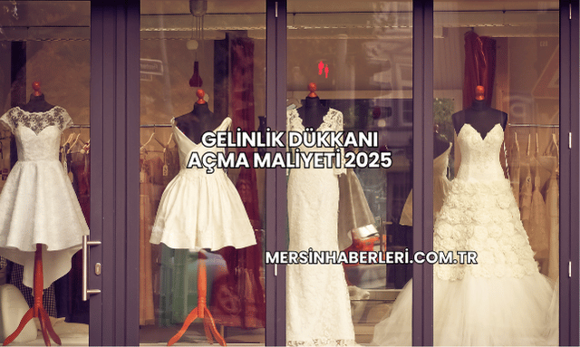 Gelinlik Dükkanı Açma Maliyeti 2025