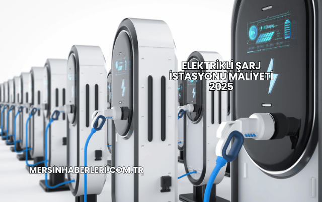 Elektrikli Şarj İstasyonu Maliyeti 2025