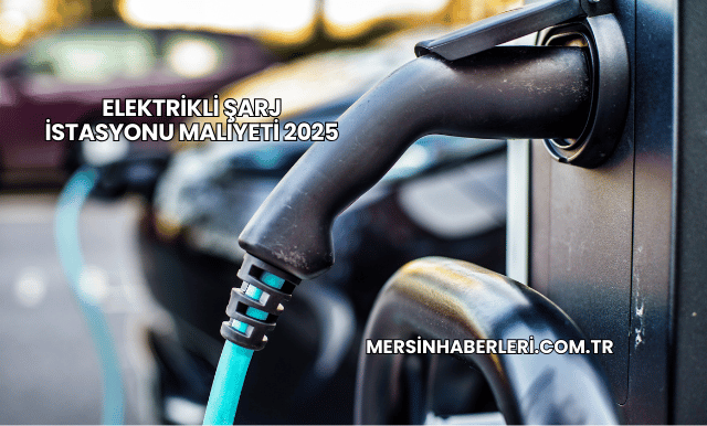 Elektrikli Şarj İstasyonu Maliyeti 2025
