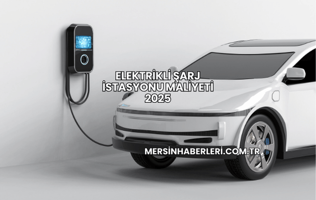 Elektrikli Şarj İstasyonu Maliyeti 2025