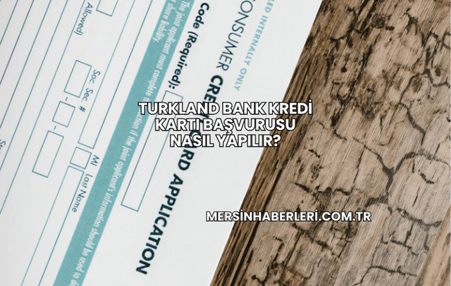 Turkland Bank Kredi Kartı Başvurusu Nasıl Yapılır?