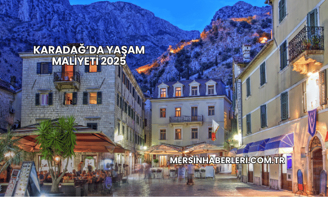 Karadağ’da Yaşam Maliyeti 2025