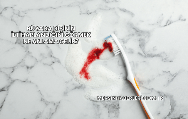 Rüyada Dişinin İltihaplandığını Görmek Ne Anlama Gelir?
