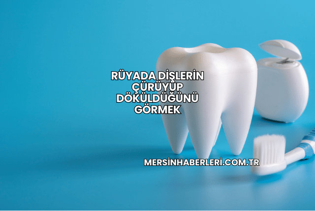 Rüyada Dişlerin Çürüyüp Döküldüğünü Görmek