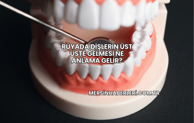 Rüyada Dişlerin Üst Üste Gelmesi Ne Anlama Gelir?