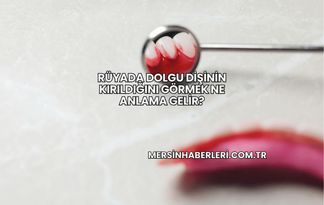 Rüyada Dolgu Dişinin Kırıldığını Görmek Ne Anlama Gelir?