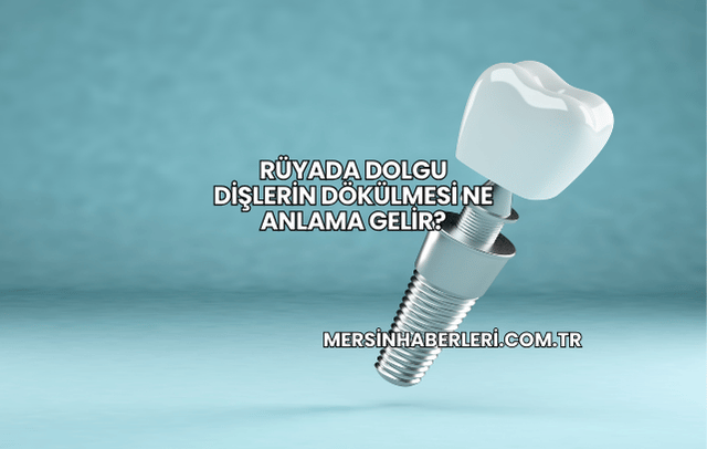 Rüyada Dolgu Dişlerin Dökülmesi Ne Anlama Gelir?