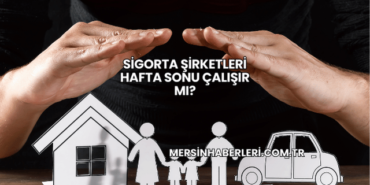 Sigorta Şirketleri Hafta Sonu Çalışır mı?