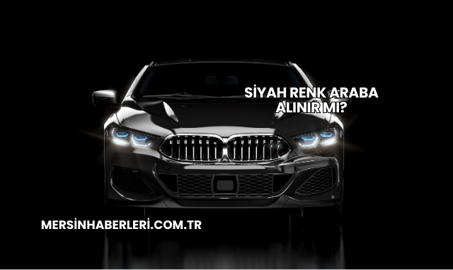 Siyah Renk Araba Alınır mı?