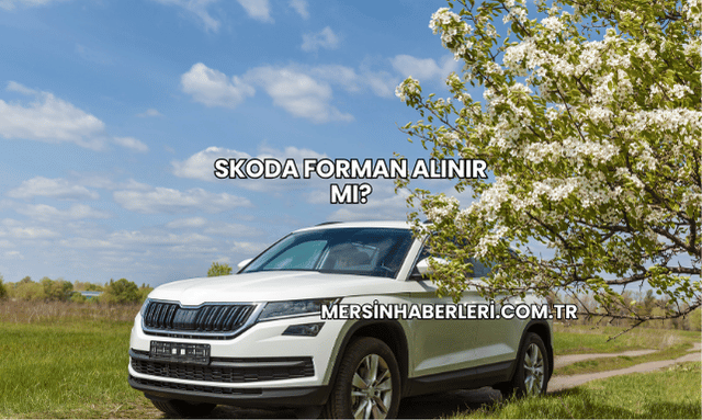 Skoda Forman Alınır mı?