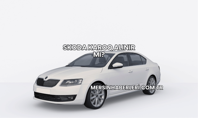 Skoda Karoq Alınır mı?