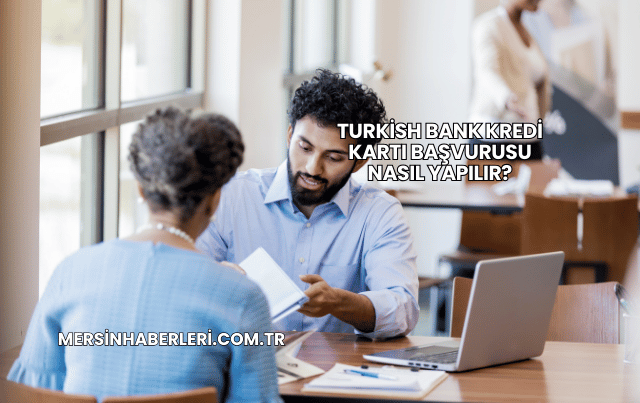 Turkish Bank Kredi Kartı Başvurusu Nasıl Yapılır?