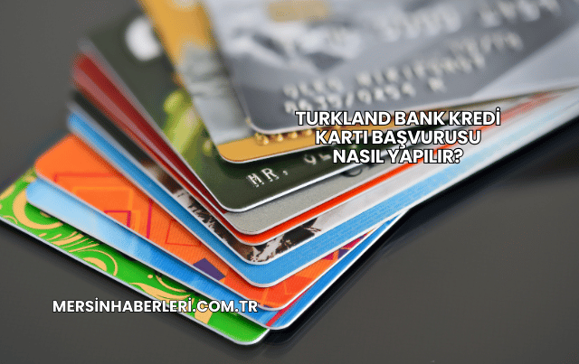 Turkland Bank Kredi Kartı Başvurusu Nasıl Yapılır?