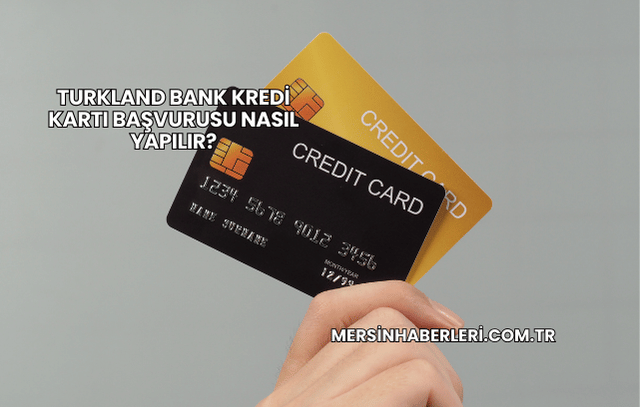 Turkland Bank Kredi Kartı Başvurusu Nasıl Yapılır?