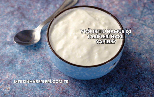 Yoğurtlu Hamur İşi Tarifleri Nasıl Yapılır?