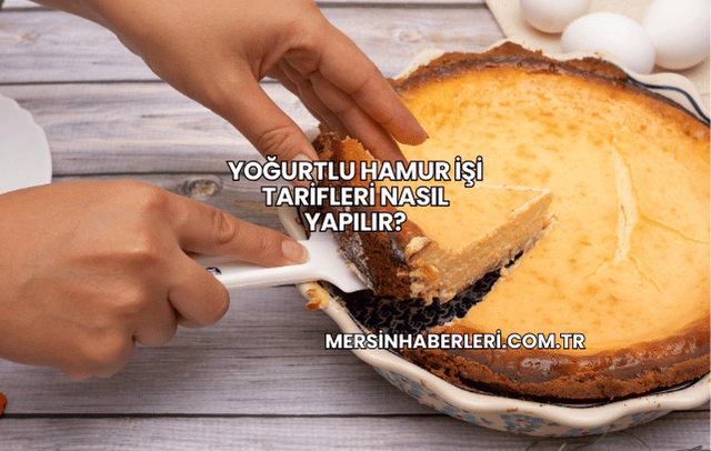 Yoğurtlu Hamur İşi Tarifleri Nasıl Yapılır?