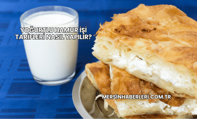 Yoğurtlu Hamur İşi Tarifleri Nasıl Yapılır?