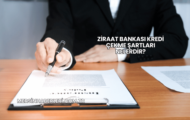 Ziraat Bankası Kredi Çekme Şartları Nelerdir?