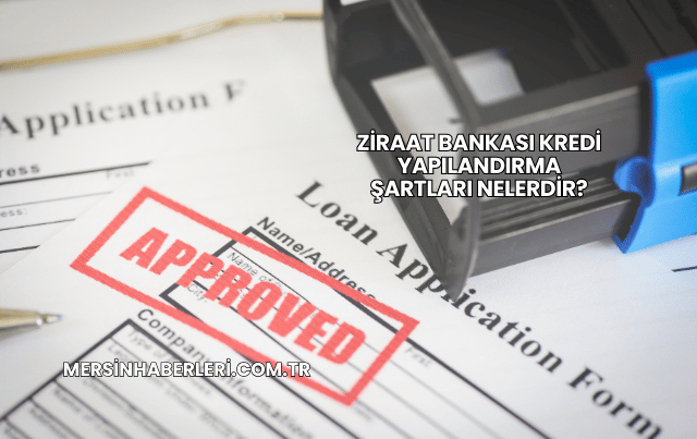 Ziraat Bankası Kredi Yapılandırma Şartları Nelerdir?