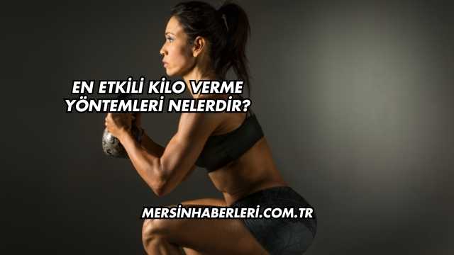 En Etkili Kilo Verme Yöntemleri Nelerdir?