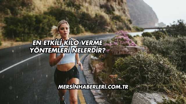 En Etkili Kilo Verme Yöntemleri Nelerdir?