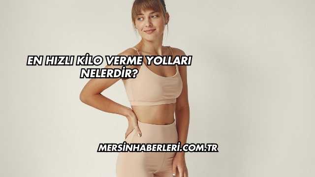 En Hızlı Kilo Verme Yolları Nelerdir?