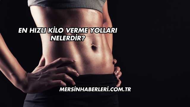 En Hızlı Kilo Verme Yolları Nelerdir?