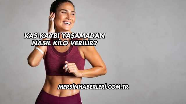 Kas Kaybı Yaşamadan Nasıl Kilo Verilir?