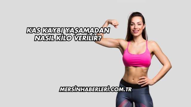 Kas Kaybı Yaşamadan Nasıl Kilo Verilir?