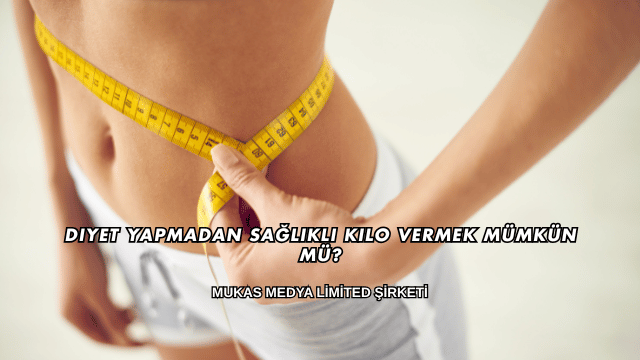 Diyet Yapmadan Sağlıklı Kilo Vermek Mümkün mü?