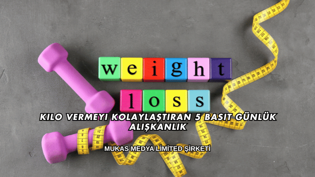 Kilo Vermeyi Kolaylaştıran 5 Basit Günlük Alışkanlık